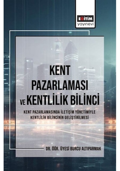 Kent Pazarlaması ve Kentlilik Bilinci - Kent Pazarlamasında İletişim Yönetimiyle Kentlilik Bilincini - Burcu Altıparmak - Eğitim Yayınevi