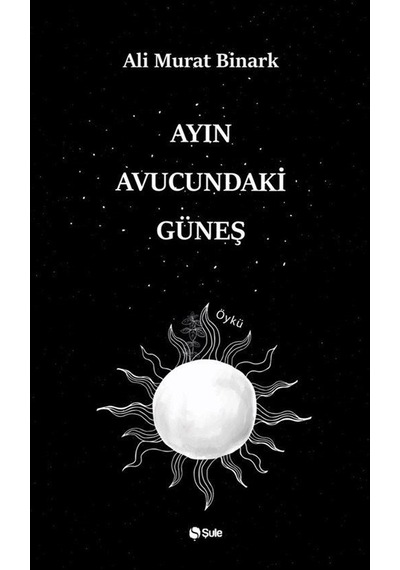 Ayın Avucundaki Güneş / Ali Murat Binark
