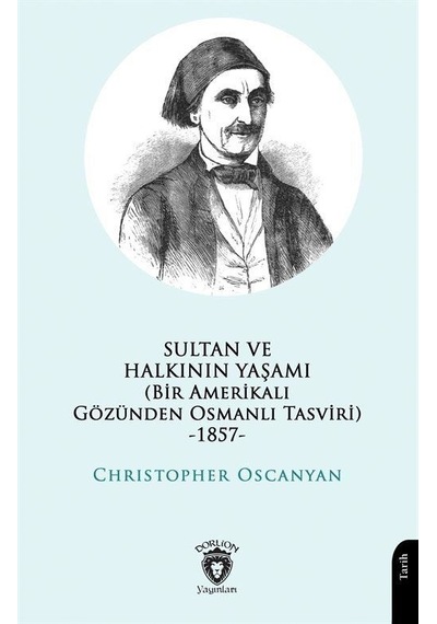 Sultan ve Halkının Yaşamı - Bir Amerikalı Gözünden Osmanlı Tasviri 1857 - Christopher Oscanyan - Dorlion Yayınevi