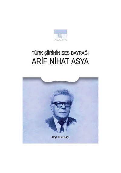 Türk Şiirinin Ses Bayrağı Arif Nihat Asya / Ayşe Tepebaşı