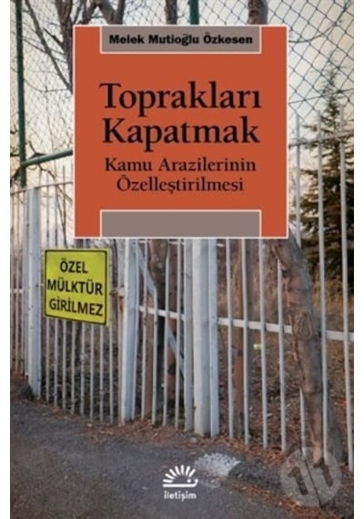 Toprakları Kapatmak - Kamu Arazilerinin Özelleştirilmesi - Melek Mutioğlu Özkesen - İletişim Yayınları
