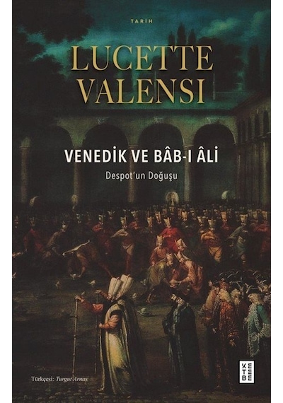 Venedik ve Bab-ı Ali: Despot'un Doğuşu - Lucette Valensi - Ketebe