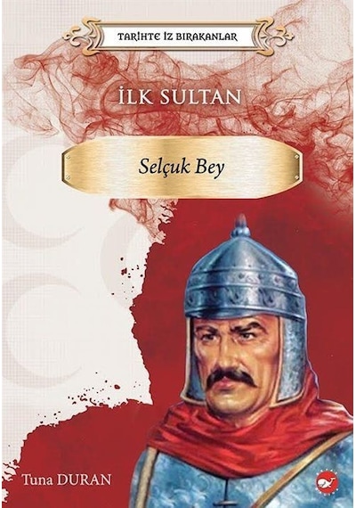 İlk Sultan: Selçuk Bey - Tarihte İz Bırakanlar - Tuna Duran - Beyaz Balina Yayınları
