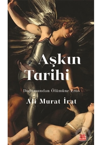 Aşkın Tarihi - Doğumundan Ölümüne Eros - Ali Murat İrat - Kırmızı Kedi