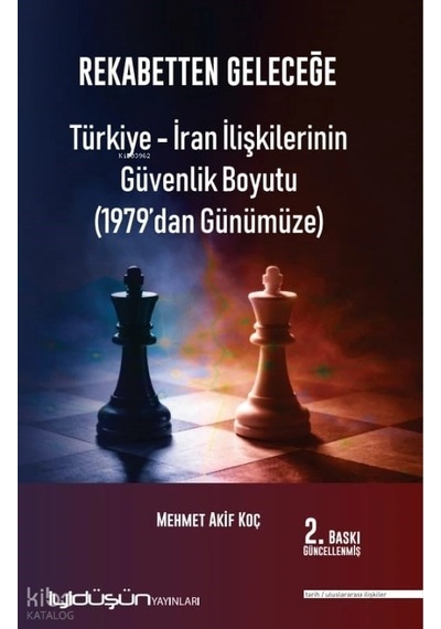 Rekabetten Geleceğe - Türkiye - İran İlişkilerinin Güvenlik Boyutu 1979 Dan Günümüze