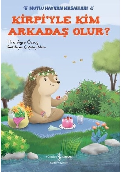 Kirpiyle Kim Arkadaş Olur?-Mutlu Hayvan Masalları - Hira Ayşe Özsoy - İş Bankası Kültür Yayınları