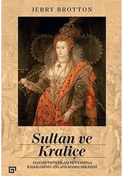 Sultan Ve Kraliçe: Elizabeth İn İslam Dünyasıyla İlişkilerinin Anlatılmamış Hikayesi