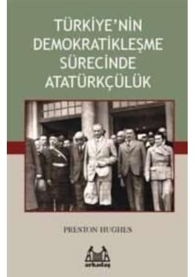Türkiye'nin Demokratikleşme Sürecinde Atatürkçülük - Preston Hughes - Arkadaş Yayıncılık