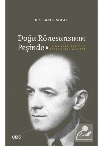 Doğu Rönesansının Peşinde - Hilmi Ziya Ülken'in Tiyatroları Üzerine - Caner Solak - Çizgi Kitabevi