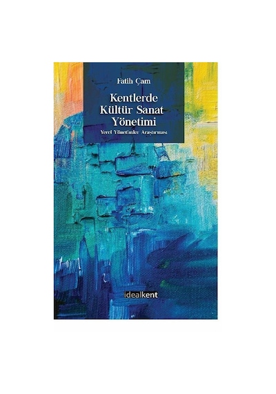 Kentlerde Kültür Sanat Yönetimi - Fatih Çam - İdealkent Yayınları
