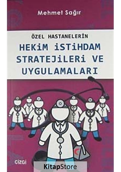 Özel Hastanelerin Hekim İstihdam Stratejileri ve Uygulamaları - Mehmet Sağır - Çizgi Kitabevi