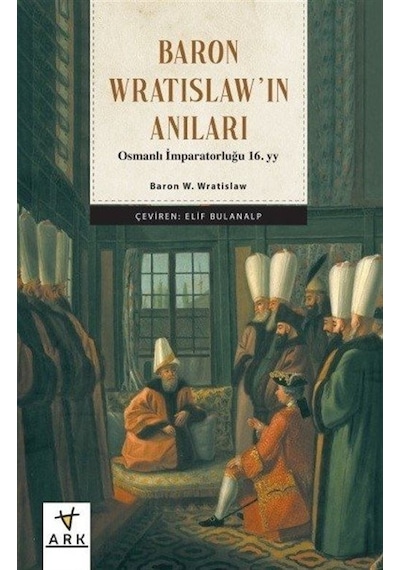 Baron Wratislaw'ın Anıları - Osmanlı İmparatorluğu 16.yy - Baron W. Wratislaw -  Elif Bulanalp - Ark Kitapları