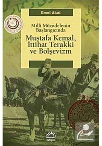 Mustafa Kemal İttihat Terakki ve Bolşevizm Milli Mücadelenin Başlangıcında - Emel Akal - İletişim Yayınları