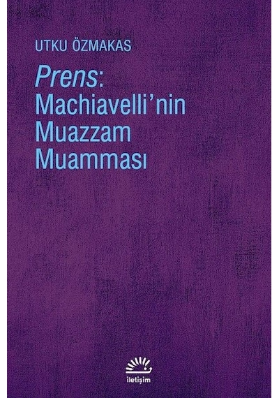 Prens-Machiavelli'nin Muazzam Muamması - Utku Özmakas - İletişim Yayınları