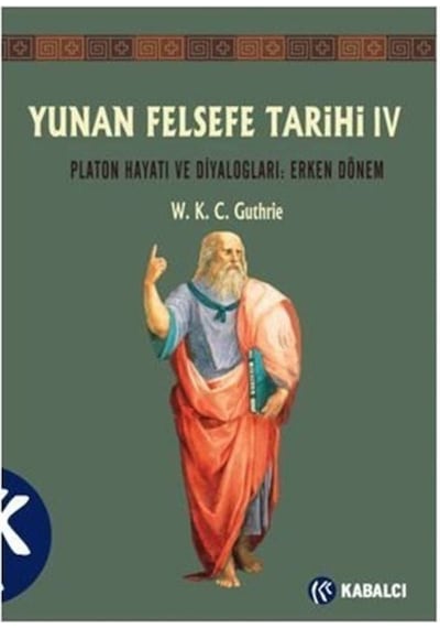 Yunan Felsefe Tarihi 4: Platon Hayatı ve Diyalogları - Erken Dönem - W. K. C. Guthrie - Kabalcı Yayınevi