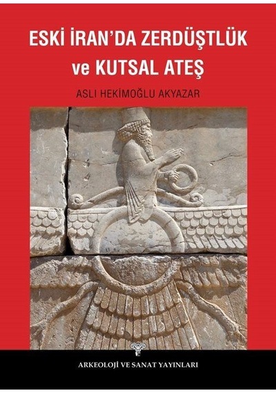 Eski İran'da Zerdüştlük ve Kutsal Ateş - Aslı Hekimoğlu Akyazar - Arkeoloji ve Sanat Yayınları