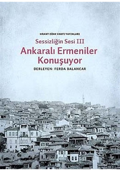 Sessizliğin Sesi 3 - Ankaralı Ermeniler Konuşuyor- Hrant Dink Vakfı Yayınları