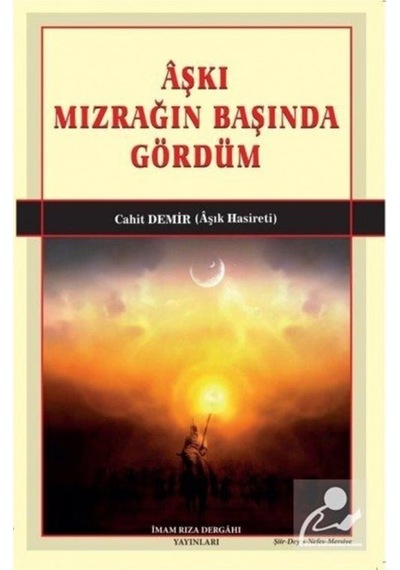 Aşkı Mızrağın Başında Gördüm - Cahit Demir - İmam Rıza Dergahı Yayınları
