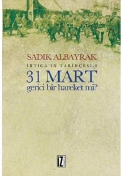 İrtica'ın Tarihçesi 1 - 31 Mart Gerici Bir Hareket mi? - Sadık Albayrak - İz Yayıncılık