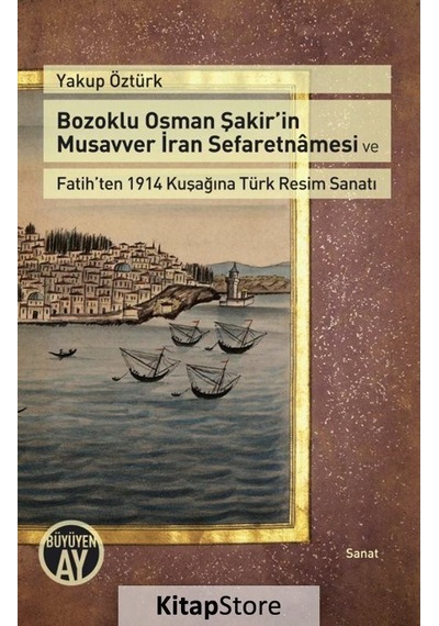 Bozoklu Osman Şakirin Musavver İran Sefaretnmesi ve Fatihten 1914 Kuşağına Türk Resim Sanatı - Yakup Öztürk - Büyüyenay Yayınları