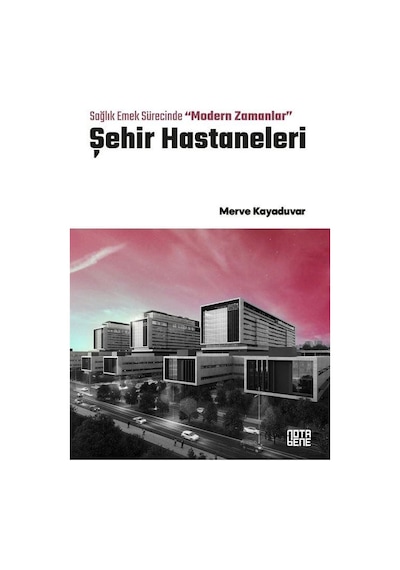Şehir Hastaneleri - Sağlık Emek Sürecinde Modern Zamanlar - Merve Kayaduvar - Nota Bene Yayınları