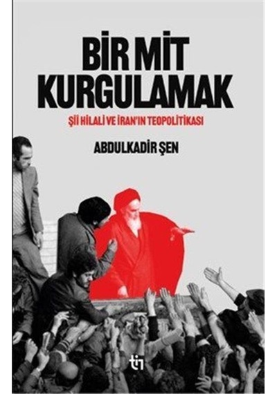 Bir Mit Kurgulamak Şii Hilali Ve İran'ın Teopolitikası / Abdul...