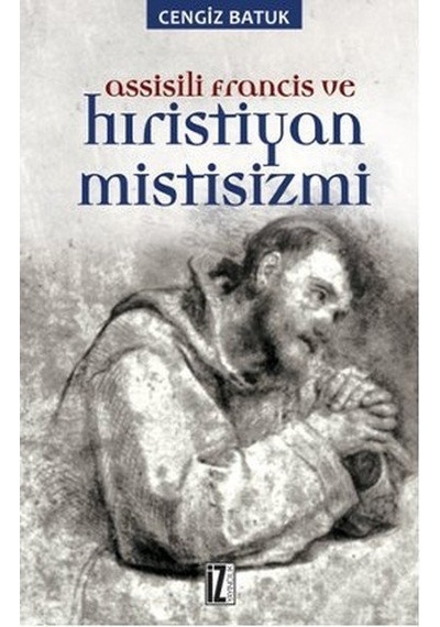 Assisili Francis ve Hıristiyan Mistisizmi - Cengiz Batuk - İz Yayıncılık