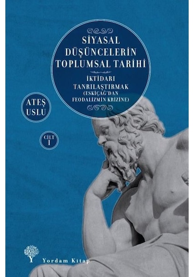 Siyasal Düşüncelerin Toplumsal Tarihi Cilt 1: İktidarı Tanrılaştırmak - Eskiçağ'dan Feodalizmin Krizine - Ateş Uslu - Yordam Kitap