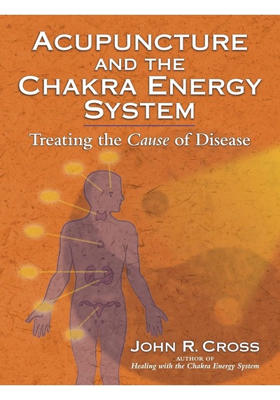 Acupuncture And The Chakra Energy System: Treating The Cause Of Disease