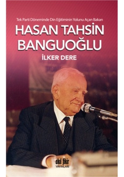 Tek Parti Döneminde Din Eğitiminin Yolunu Açan Bakan: Hasan Tahsin Banguoğlu - İlker Dere - Akıl Fikir Yayınları
