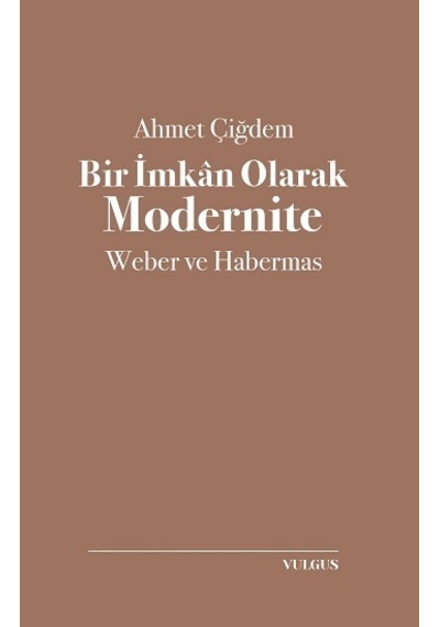 Bir İmkan Olarak Modernite: Weber ve Habermas - Ahmet Çiğdem - Vulgus Yayınları