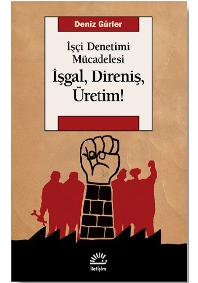 İşçi Denetimi Mücadelesi - İşgal Direniş Üretim! - Deniz Gürler - İletişim Yayınları