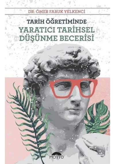Tarih Öğretiminde Yaratıcı Tarihsel Düşünme Becerisi - Ömer Faruk Yelkenci - Motto Yayınları