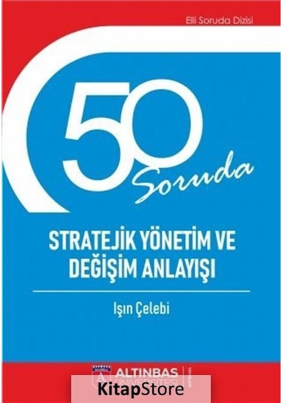 50 Soruda Stratejik Yönetim ve Değişim Anlayışı - Işın Çelebi - Altınbaş Üniversitesi Yayınları