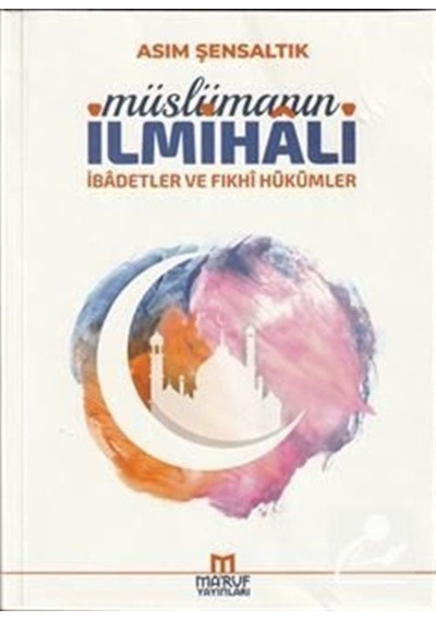 Müslümanın İlmihali - İbadetler ve Fıkhi Hükümleri - Asım Şensaltık - Ma'ruf
