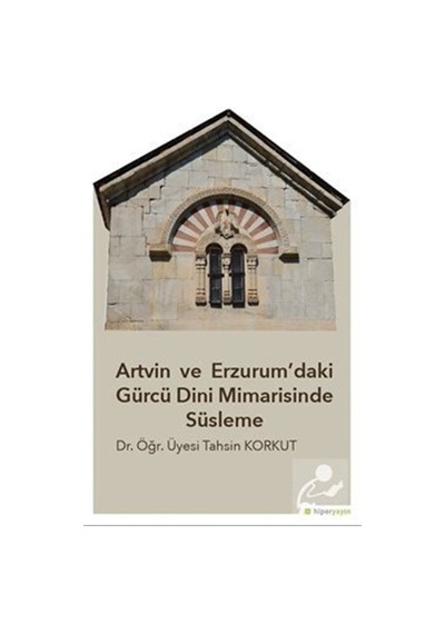 Artvin ve Erzurumdaki Gürcü Dini  Mimarisinde Süsleme - Tahsin Korkut - Hiperlink