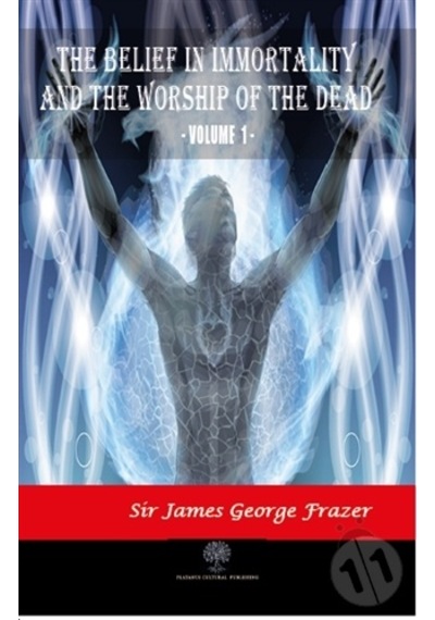 The Belief in Immortality and the Worship of the Dead - Vol 1 - James George Frazer - Platanus Publishing