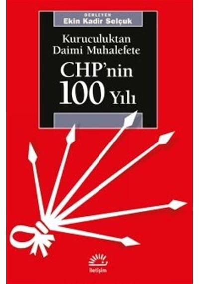 CHP'nin 100 Yılı-Kuruculuktan Daimi Muhalefete - Ekin Kadir Selçuk - İletişim Yayınları