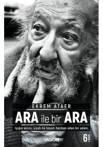 Ara İle Bir Ara - Işığın Avcısı Siyah İle Beyazı Harman Eden Bir Adam. - Ekrem Ataer - Vagon Kitap