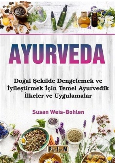 Ayurveda - Doğal Şekilde Dengelemek ve İyileştirmek İçin Temel Ayurvedik İlkeler ve Uygulamalar - Susan Weis Bohlen - Platform Yayınları