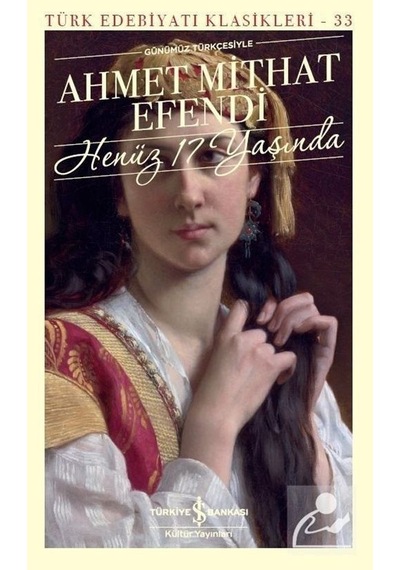 Henüz 17 Yaşında-Günümüz Türkçesiyle-Türk Edebiyat Klasikleri 33 - Ahmet Mithat Efendi - İş Bankası Kültür Yayınları