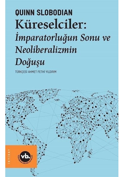 Küreselciler: İmparatorluğun Sonu ve Neoliberalizmin Doğuşu - Quinn Slobodian - VakıfBank Kültür Yayınları