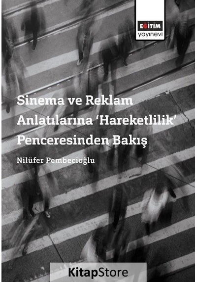 Sinema ve Reklam Anlatılarına Hareketlilik Penceresinden Bakış - Nilüfer Pembecioğlu - Eğitim Yayınevi