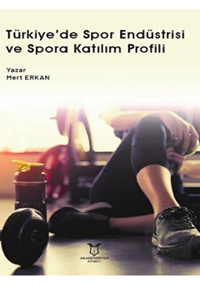 Türkiye'de Spor Endüstrisi ve Spora Katılım Profili  - Mert Erkan  - Akademisyen Kitabevi