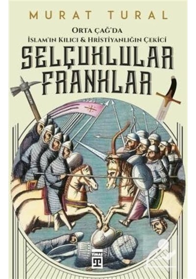 Selçuklular Franklar - Orta Çağ'Da Islam'In Kılıcı / Murat Tural 9786050832341
