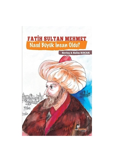 Fatih Sultan Mehmet Nasıl Büyük İnsan Oldu? - Sevinç Koçak -  Salim Koçak - Boyalı Kuş Çocuk