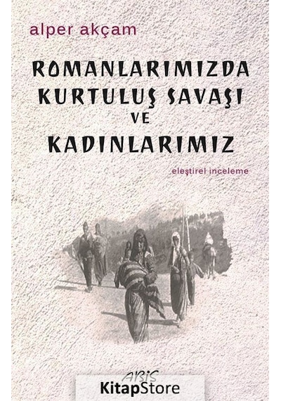 Romanlarımızda Kurtuluş Savaşı ve Kadınlarımız - A. Alper Akçam - Abis Yayınları