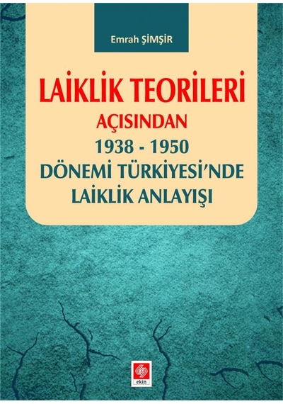 Laiklik Teorileri Açısından 1938 - 1950 Dönemi Türkiyesi'nde Laiklik Anlayışı - Emrah Şimşir - Ekin Basım Yayın