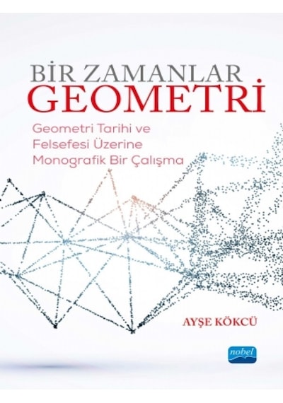 Bir Zamanlar Geometri-Geometri Tarihi ve Felsefesi Üzerine Monografik Bir Çalışma - Ayşe Kökcü - Nobel Akademik Yayıncılık