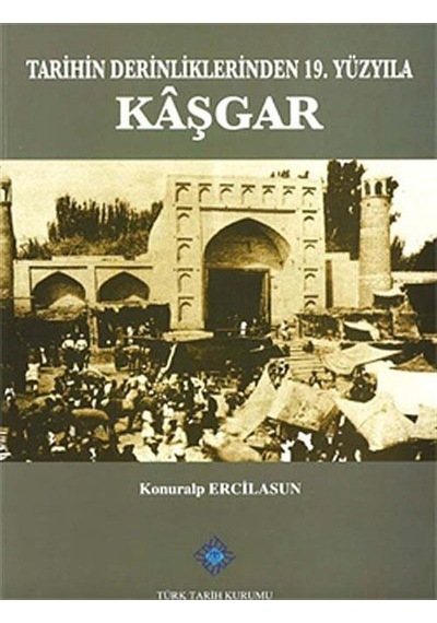 Tarihin Derinliklerinden 19.Yüzyıla Kaşgar / Konuralp Ercilasun